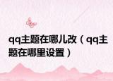 qq主題在哪兒改（qq主題在哪里設(shè)置）
