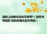 信封上的格式應(yīng)該怎樣寫?（如何書寫信封 信封的格式是怎樣的）