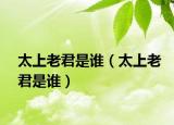 太上老君是誰（太上老君是誰）