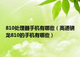 810處理器手機(jī)有哪些（高通驍龍810的手機(jī)有哪些）