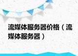 流媒體服務(wù)器價格（流媒體服務(wù)器）