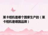 萊卡相機(jī)是哪個(gè)國家生產(chǎn)的（萊卡相機(jī)是哪國品牌）