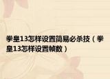 拳皇13怎樣設(shè)置簡易必殺技（拳皇13怎樣設(shè)置幀數(shù)）
