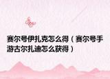 賽爾號伊扎克怎么得（賽爾號手游古爾扎迪怎么獲得）