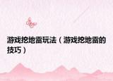 游戲挖地雷玩法（游戲挖地雷的技巧）