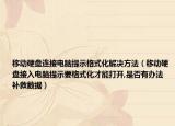 移動(dòng)硬盤(pán)連接電腦提示格式化解決方法（移動(dòng)硬盤(pán)接入電腦提示要格式化才能打開(kāi),是否有辦法補(bǔ)救數(shù)據(jù)）