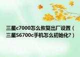 三星c7000怎么恢復(fù)出廠設(shè)置（三星S6700c手機怎么初始化?）