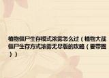 植物僵尸生存模式濃霧怎么過（植物大戰(zhàn)僵尸生存方式濃霧無(wú)盡版的攻略（要帶圖））