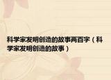 科學家發(fā)明創(chuàng)造的故事兩百字（科學家發(fā)明創(chuàng)造的故事）