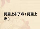 阿里上市了嗎（阿里上市）