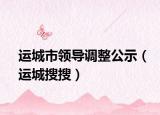 運(yùn)城市領(lǐng)導(dǎo)調(diào)整公示（運(yùn)城搜搜）