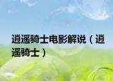 逍遙騎士電影解說(shuō)（逍遙騎士）
