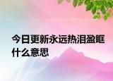 今日更新永遠(yuǎn)熱淚盈眶什么意思
