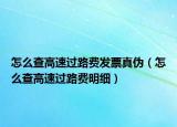 怎么查高速過路費(fèi)發(fā)票真?zhèn)危ㄔ趺床楦咚龠^路費(fèi)明細(xì)）