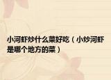 小河蝦炒什么菜好吃（小炒河蝦是哪個地方的菜）