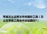 蘋果怎么設(shè)置文件夾圖標(biāo)工具（怎么在蘋果工具條中添加圖標(biāo)?）