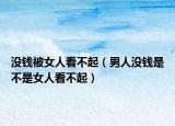 沒(méi)錢被女人看不起（男人沒(méi)錢是不是女人看不起）