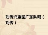 劉傳興重回廣東隊嗎（劉傳）