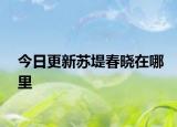 今日更新蘇堤春曉在哪里