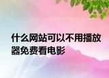 什么網(wǎng)站可以不用播放器免費(fèi)看電影