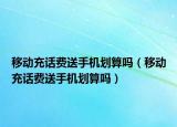 移動(dòng)充話費(fèi)送手機(jī)劃算嗎（移動(dòng)充話費(fèi)送手機(jī)劃算嗎）