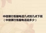 中信銀行客服電話幾點(diǎn)到幾點(diǎn)下班（中信銀行客服電話是多少）