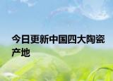 今日更新中國四大陶瓷產(chǎn)地