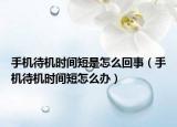 手機待機時間短是怎么回事（手機待機時間短怎么辦）