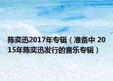 陳奕迅2017年專輯（準備中 2015年陳奕迅發(fā)行的音樂專輯）