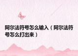 阿爾法符號(hào)怎么輸入（阿爾法符號(hào)怎么打出來(lái)）