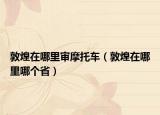 敦煌在哪里審摩托車（敦煌在哪里哪個(gè)?。? /></span></a>
                        <h2><a href=