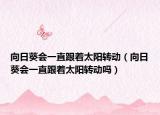 向日葵會(huì)一直跟著太陽(yáng)轉(zhuǎn)動(dòng)（向日葵會(huì)一直跟著太陽(yáng)轉(zhuǎn)動(dòng)嗎）