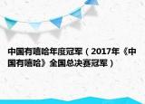中國(guó)有嘻哈年度冠軍（2017年《中國(guó)有嘻哈》全國(guó)總決賽冠軍）