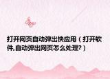 打開網(wǎng)頁自動彈出快應(yīng)用（打開軟件,自動彈出網(wǎng)頁怎么處理?）