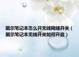 戴爾筆記本怎么開無線網絡開關（戴爾筆記本無線開關如何開啟）