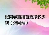 張同學(xué)直播首秀掙多少錢(qián)（張同延）