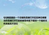 QQ硬盤里的一個壓縮包直接打開后目錄在哪里當(dāng)你直接打開它的時候意味著下載到一個臨時文件夾我找不到它