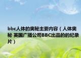 bbc人體的奧秘主要內(nèi)容（人體奧秘 英國廣播公司BBC出品的的紀錄片）