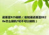 諾基亞925刷機(jī)（誰(shuí)知道諾基亞8820e怎么刷機(jī)?可不可以刷機(jī)）