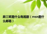 麻三妮是什么電視劇（msn是什么郵箱）