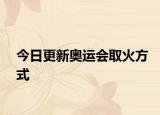 今日更新奧運會取火方式