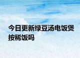 今日更新綠豆湯電飯煲按稀飯嗎