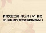 騰訊笑傲江湖ol怎么樣（LOL和笑傲江湖ol哪個(gè)游戲要求的配置高?）