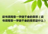 讀書須用意一字值千金的意思（讀書須用意一字值千金的意思是什么）