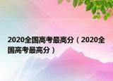 2020全國高考最高分（2020全國高考最高分）
