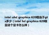 intel uhd graphics 620相當(dāng)于gtx多少（intel hd graphics 620核顯這個(gè)顯卡怎么樣）