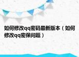 如何修改qq密碼最新版本（如何修改qq密保問題）