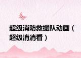 超級消防救援隊動畫（超級消消看）