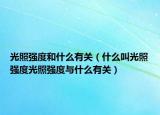光照強(qiáng)度和什么有關(guān)（什么叫光照強(qiáng)度光照強(qiáng)度與什么有關(guān)）
