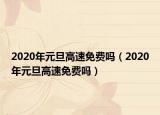2020年元旦高速免費(fèi)嗎（2020年元旦高速免費(fèi)嗎）